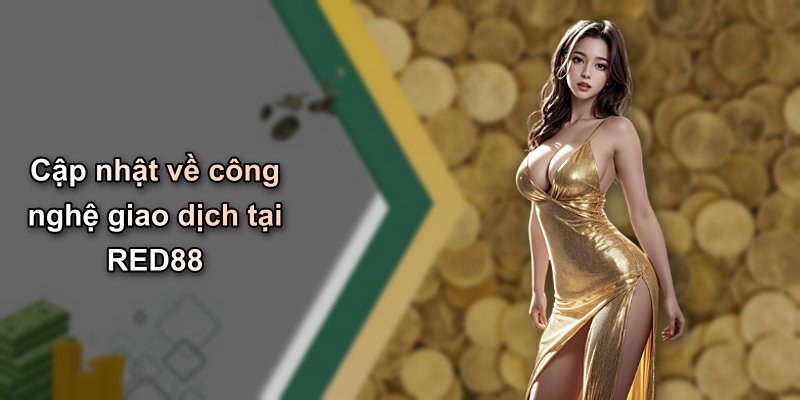 Cập nhật về công nghệ giao dịch tại RED88