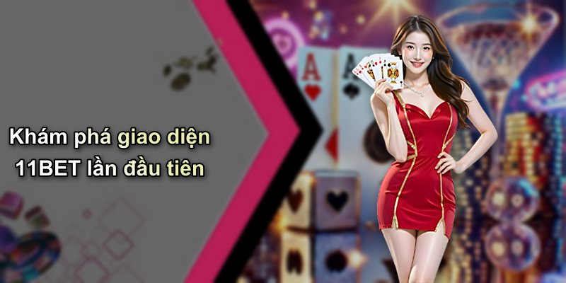 Khám phá giao diện 11BET lần đầu tiên
