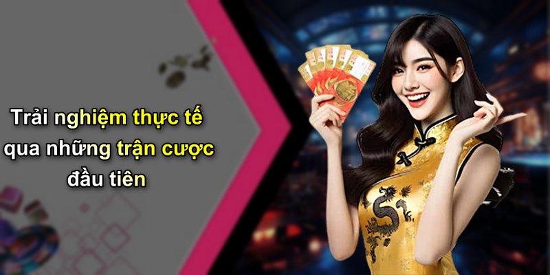 Trải nghiệm thực tế qua những trận cược đầu tiên