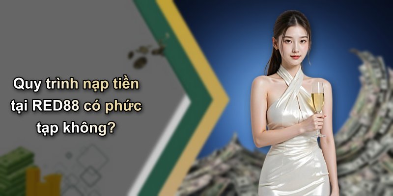 Quy trình nạp tiền tại RED88 có phức tạp không?