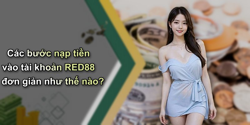 Các bước nạp tiền vào tài khoản RED88 đơn giản như thế nào?