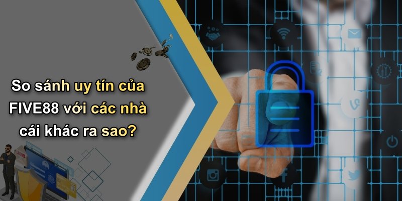 So sánh uy tín của FIVE88 với các nhà cái khác ra sao?