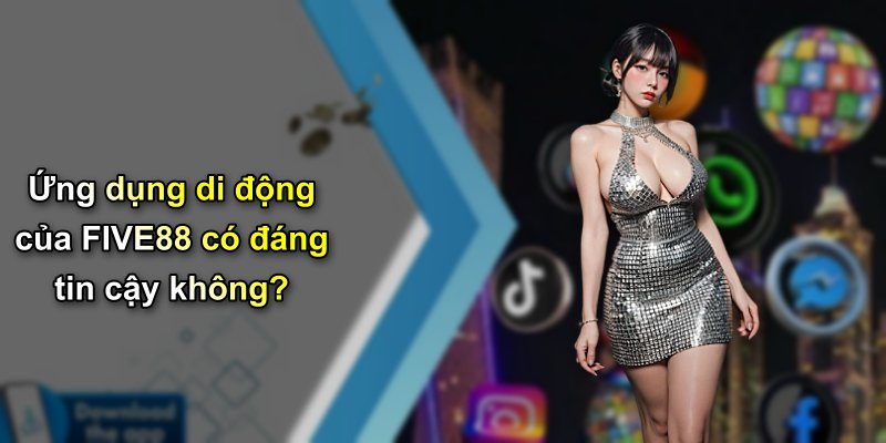 Ứng dụng di động của FIVE88 có đáng tin cậy không?