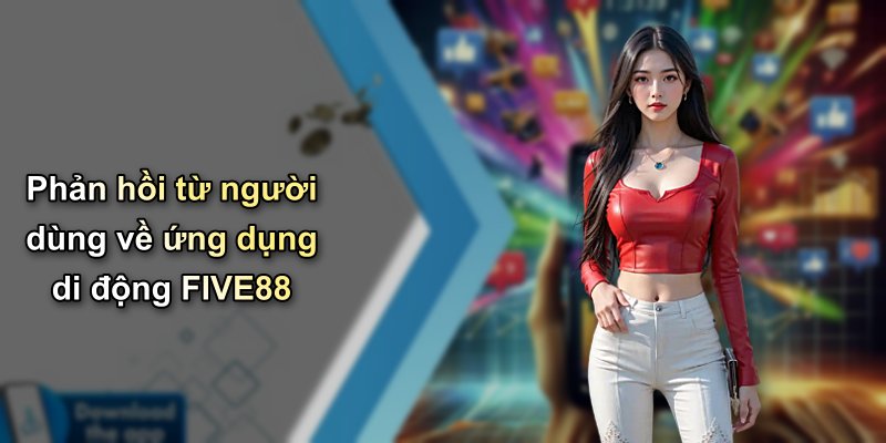Phản hồi từ người dùng về ứng dụng di động FIVE88