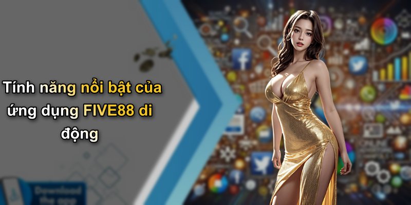 Tính năng nổi bật của ứng dụng FIVE88 di động