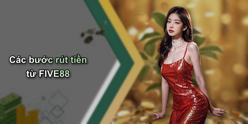Các bước rút tiền từ FIVE88