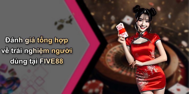 Đánh giá tổng hợp về trải nghiệm người dùng tại FIVE88