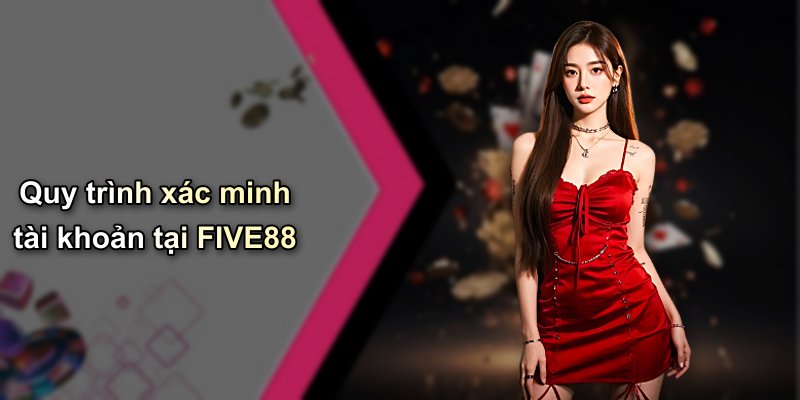 Quy trình xác minh tài khoản tại FIVE88