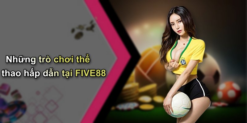 Những trò chơi thể thao hấp dẫn tại FIVE88