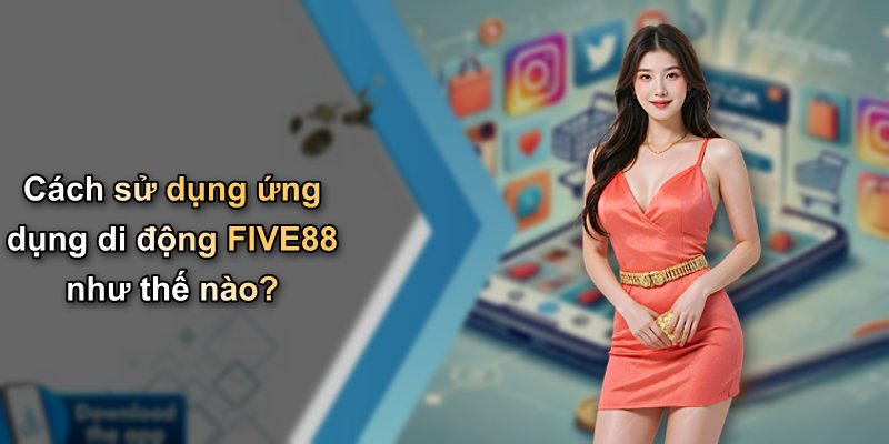Cách sử dụng ứng dụng di động FIVE88 như thế nào?