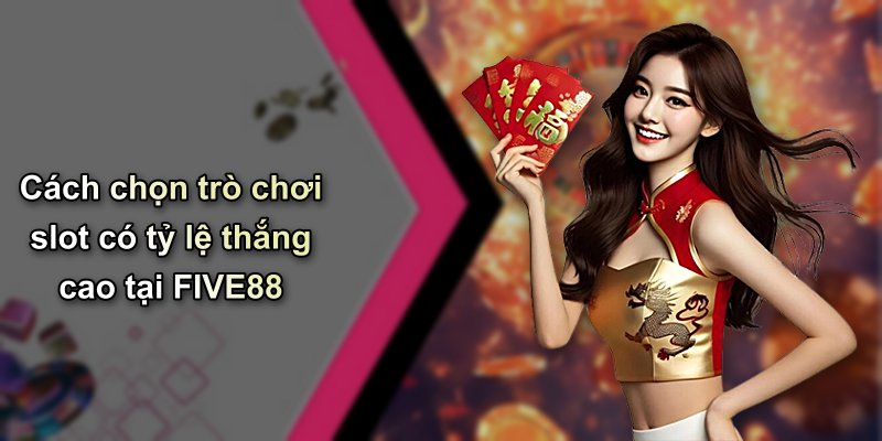 Cách chọn trò chơi slot có tỷ lệ thắng cao tại FIVE88