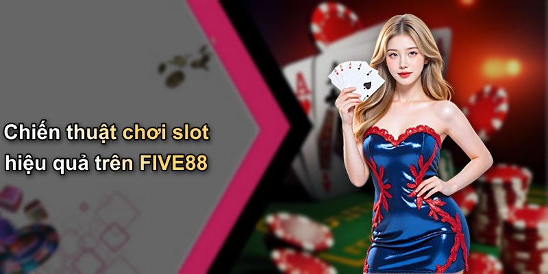 Chiến thuật chơi slot hiệu quả trên FIVE88