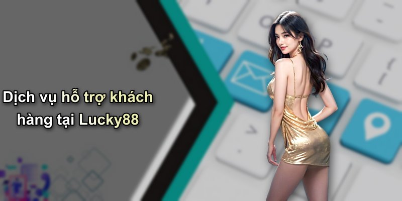 Dịch vụ hỗ trợ khách hàng tại Lucky88