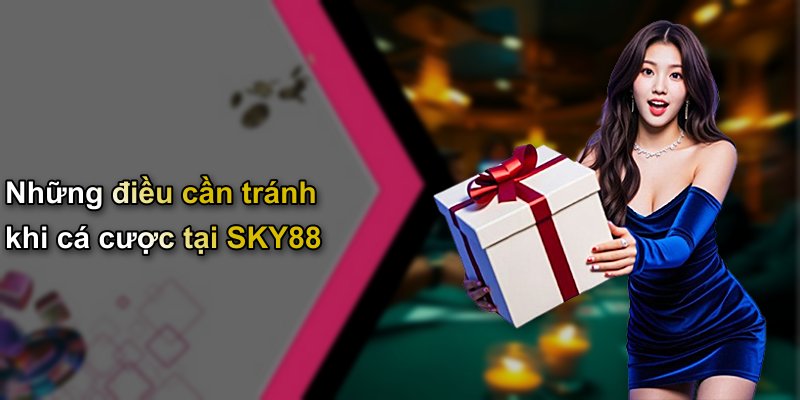 Những điều cần tránh khi cá cược tại SKY88