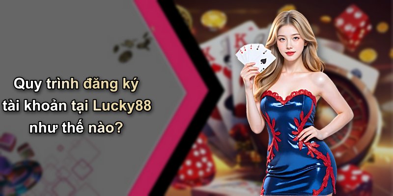 Quy trình đăng ký tài khoản tại Lucky88 như thế nào?