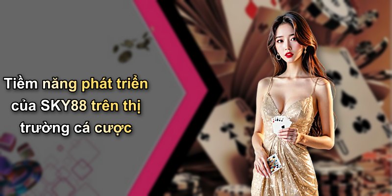 Tiềm năng phát triển của SKY88 trên thị trường cá cược
