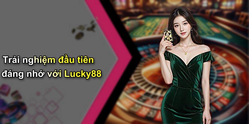 Trải nghiệm đầu tiên đáng nhớ với Lucky88