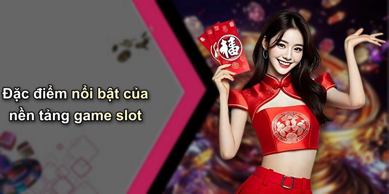 Đặc điểm nổi bật của nền tảng game slot