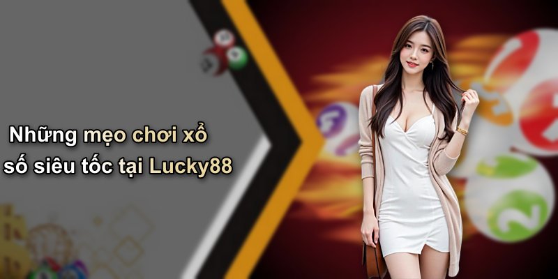 Những mẹo chơi xổ số siêu tốc tại Lucky88