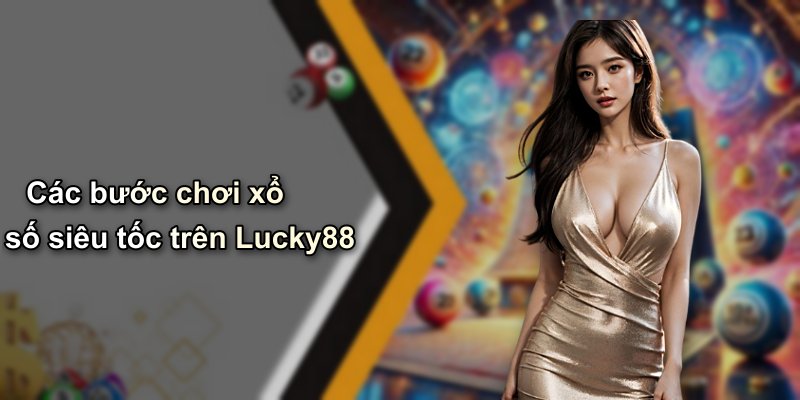 Các bước chơi xổ số siêu tốc trên Lucky88