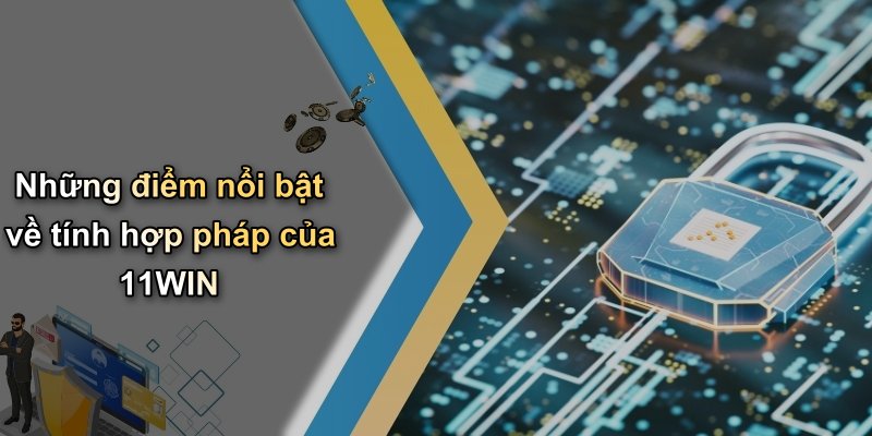 Những điểm nổi bật về tính hợp pháp của 11WIN