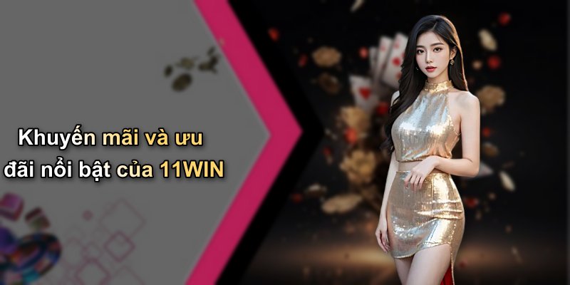 Khuyến mãi và ưu đãi nổi bật của 11WIN