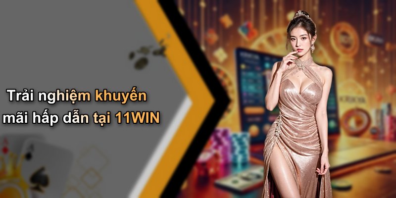 Trải nghiệm khuyến mãi hấp dẫn tại 11WIN