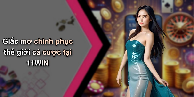 Giấc mơ chinh phục thế giới cá cược tại 11WIN