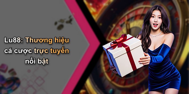 Lu88: Thương hiệu cá cược trực tuyến nổi bật