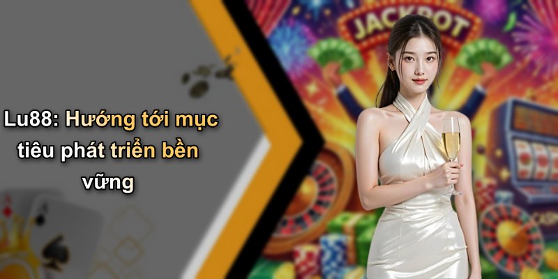 Lu88: Hướng tới mục tiêu phát triển bền vững