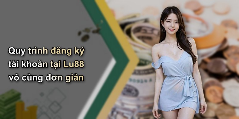 Quy trình đăng ký tài khoản tại Lu88 vô cùng đơn giản