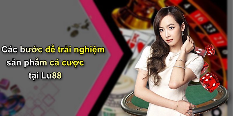 Các bước để trải nghiệm sản phẩm cá cược tại Lu88