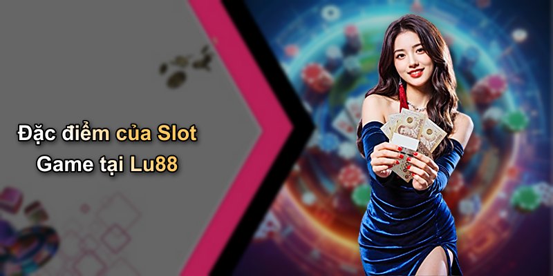 Đặc điểm của Slot Game tại Lu88