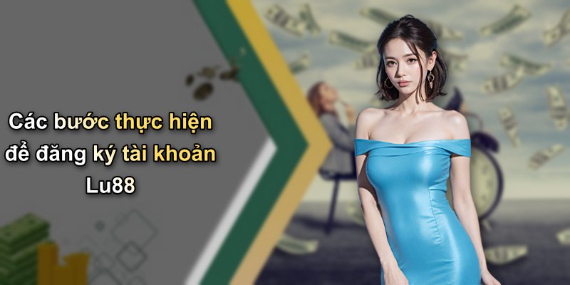 Các bước thực hiện để đăng ký tài khoản Lu88