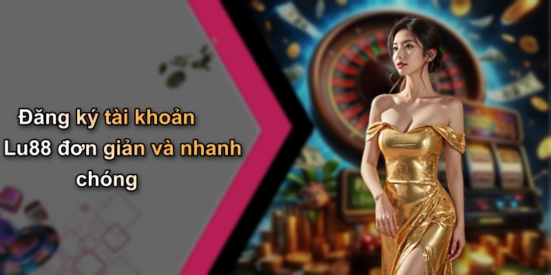 Đăng ký tài khoản Lu88 đơn giản và nhanh chóng