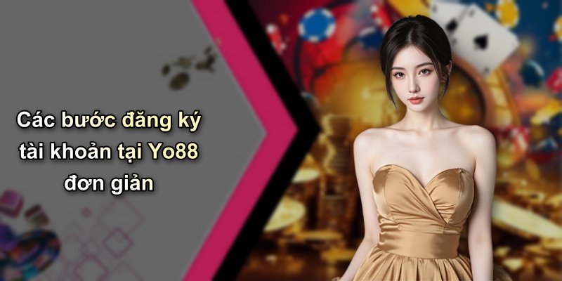 Các bước đăng ký tài khoản tại Yo88 đơn giản