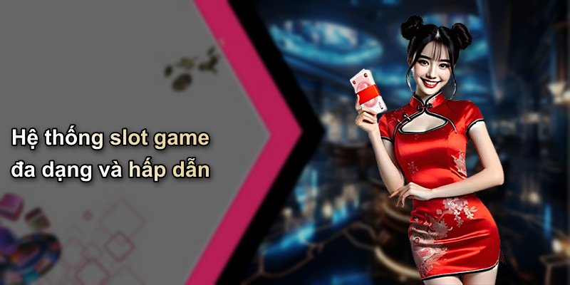 Hệ thống slot game đa dạng và hấp dẫn