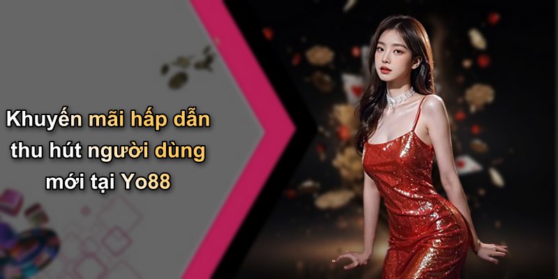 Khuyến mãi hấp dẫn thu hút người dùng mới tại Yo88