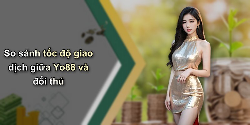 So sánh tốc độ giao dịch giữa Yo88 và đối thủ
