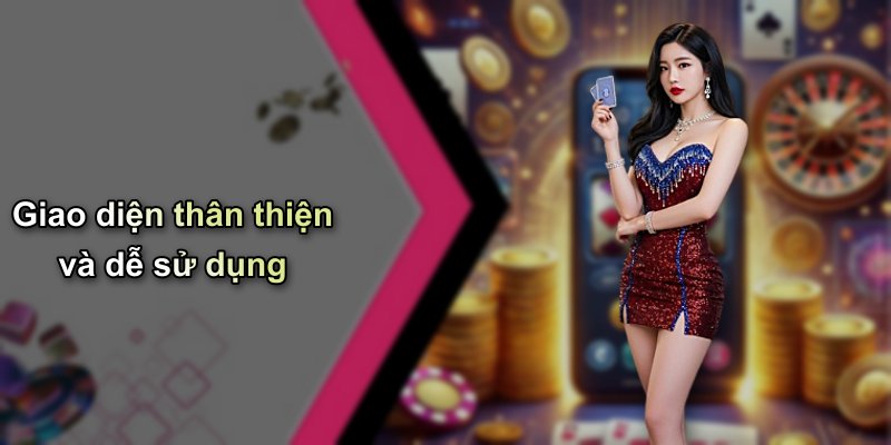 Giao diện thân thiện và dễ sử dụng
