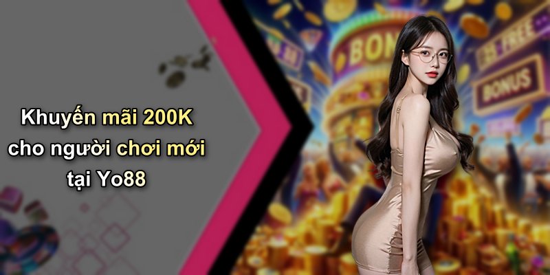 Khuyến mãi 200K cho người chơi mới tại Yo88