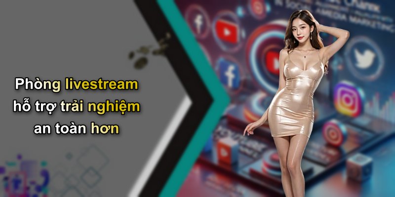 Phòng livestream hỗ trợ trải nghiệm an toàn hơn