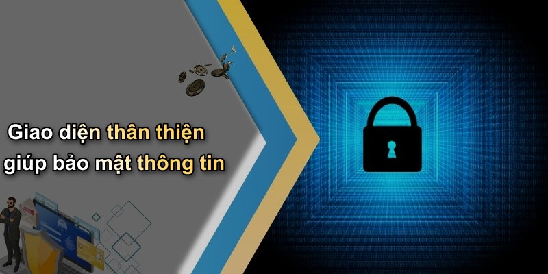 Giao diện thân thiện giúp bảo mật thông tin