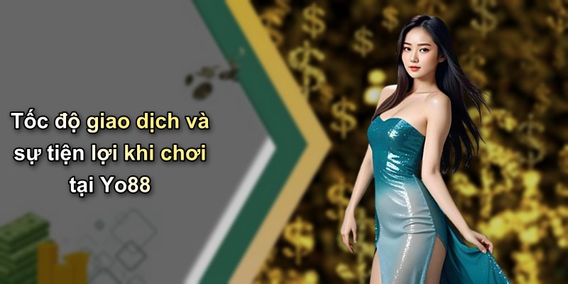 Tốc độ giao dịch và sự tiện lợi khi chơi tại Yo88