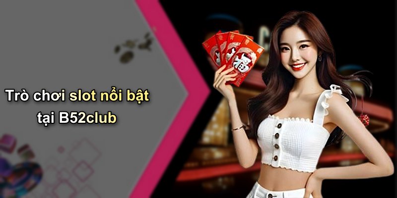 Trò chơi slot nổi bật tại B52club