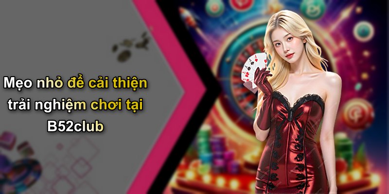 Mẹo nhỏ để cải thiện trải nghiệm chơi tại B52club