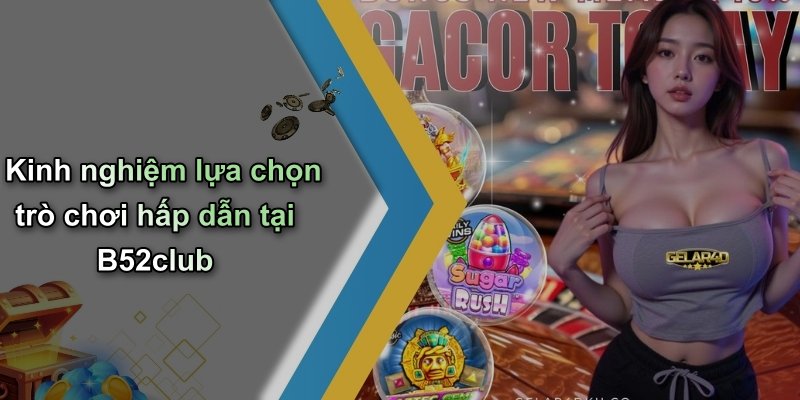 Kinh nghiệm lựa chọn trò chơi hấp dẫn tại B52club