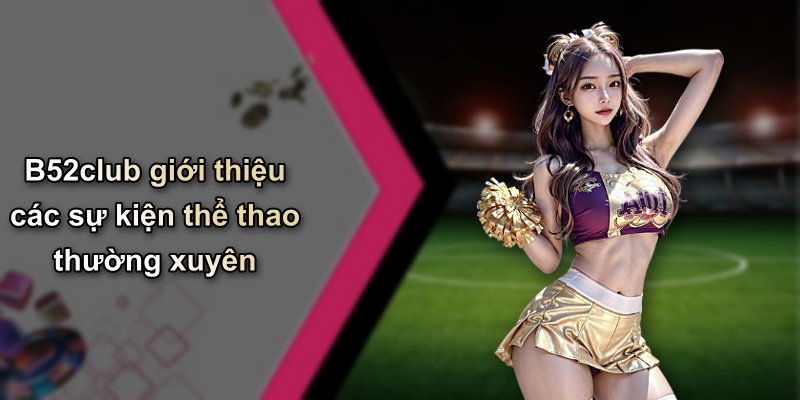 B52club giới thiệu các sự kiện thể thao thường xuyên