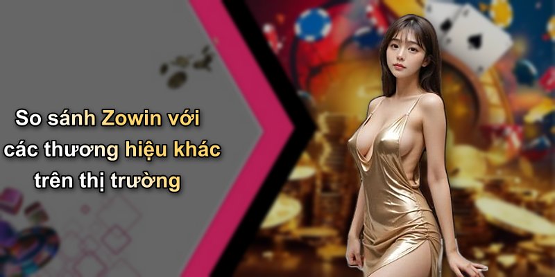 So sánh Zowin với các thương hiệu khác trên thị trường