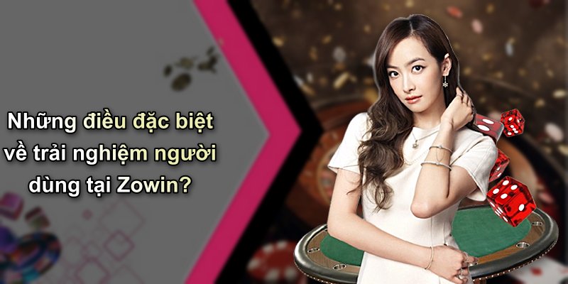 Những điều đặc biệt về trải nghiệm người dùng tại Zowin?